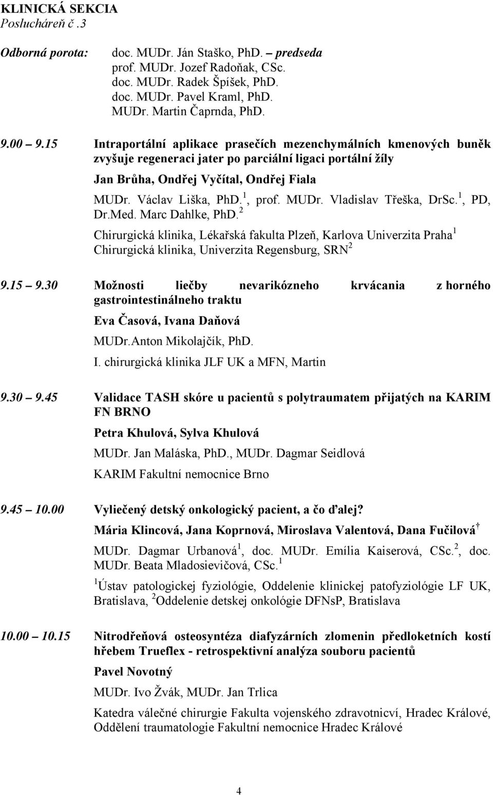 1, prof. MUDr. Vladislav Třeška, DrSc. 1, PD, Dr.Med. Marc Dahlke, PhD. 2 Chirurgická klinika, Lékařská fakulta Plzeň, Karlova Univerzita Praha 1 Chirurgická klinika, Univerzita Regensburg, SRN 2 9.