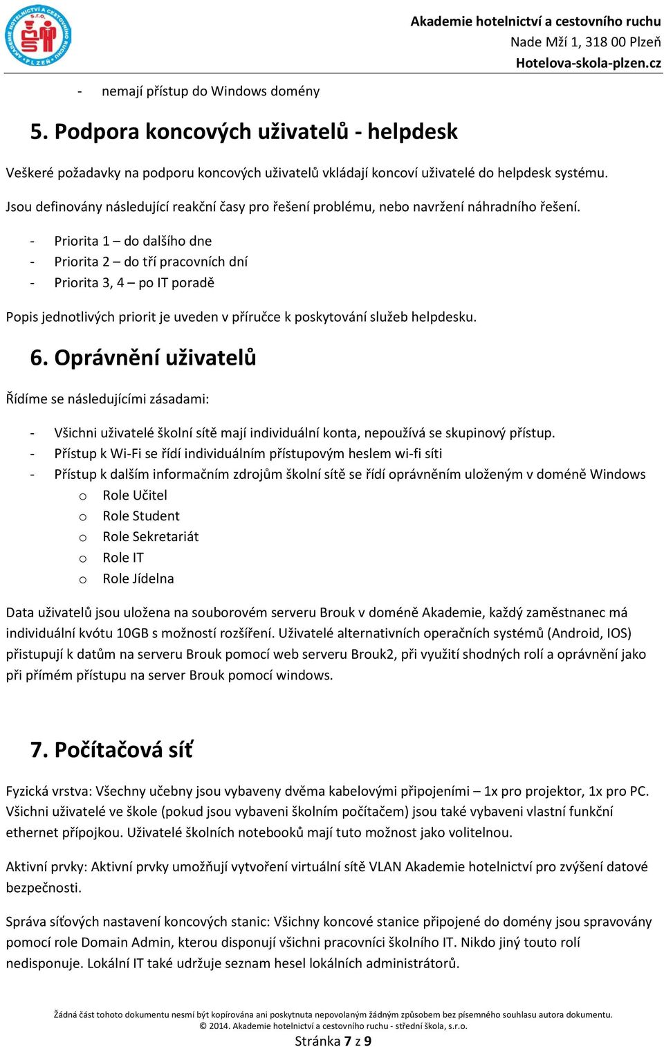 - Pririta 1 d dalšíh dne - Pririta 2 d tří pracvních dní - Pririta 3, 4 p IT pradě Ppis jedntlivých pririt je uveden v příručce k pskytvání služeb helpdesku. 6.