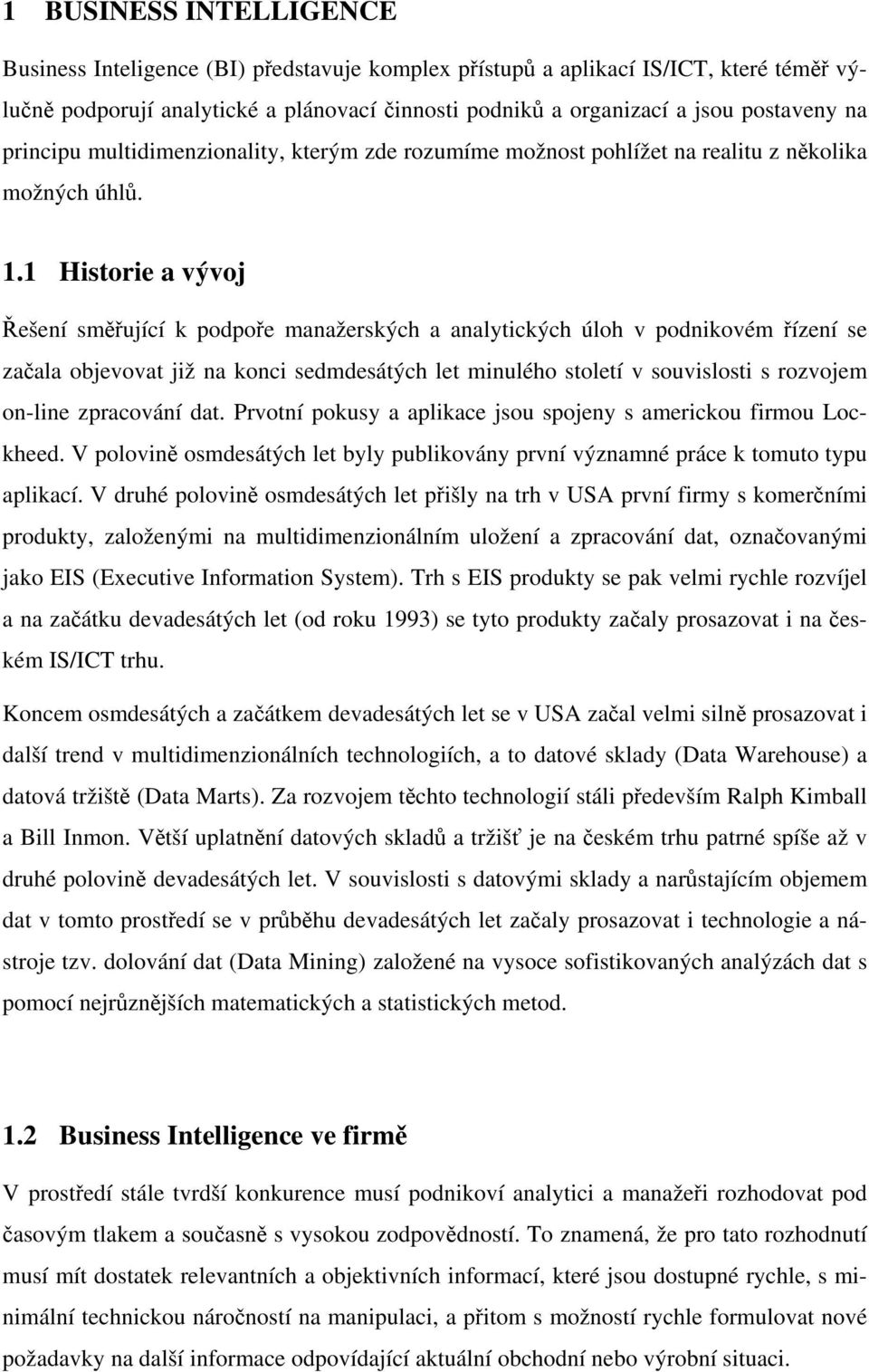 1 Historie a vývoj Řešení směřující k podpoře manažerských a analytických úloh v podnikovém řízení se začala objevovat již na konci sedmdesátých let minulého století v souvislosti s rozvojem on-line