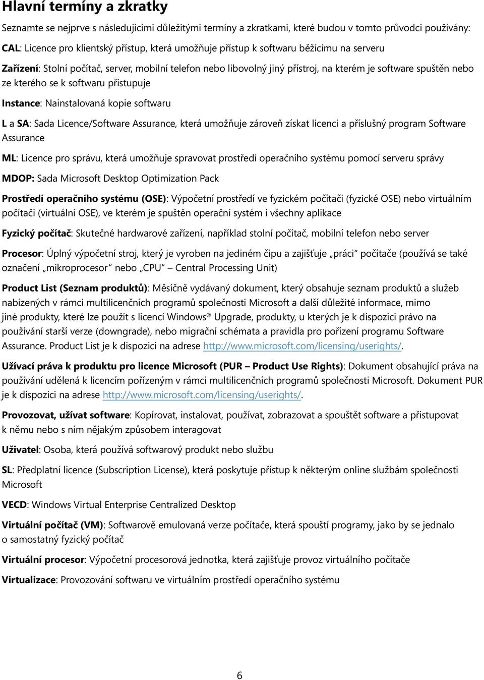 Nainstalovaná kopie softwaru L a SA: Sada Licence/Software Assurance, která umožňuje zároveň získat licenci a příslušný program Software Assurance ML: Licence pro správu, která umožňuje spravovat