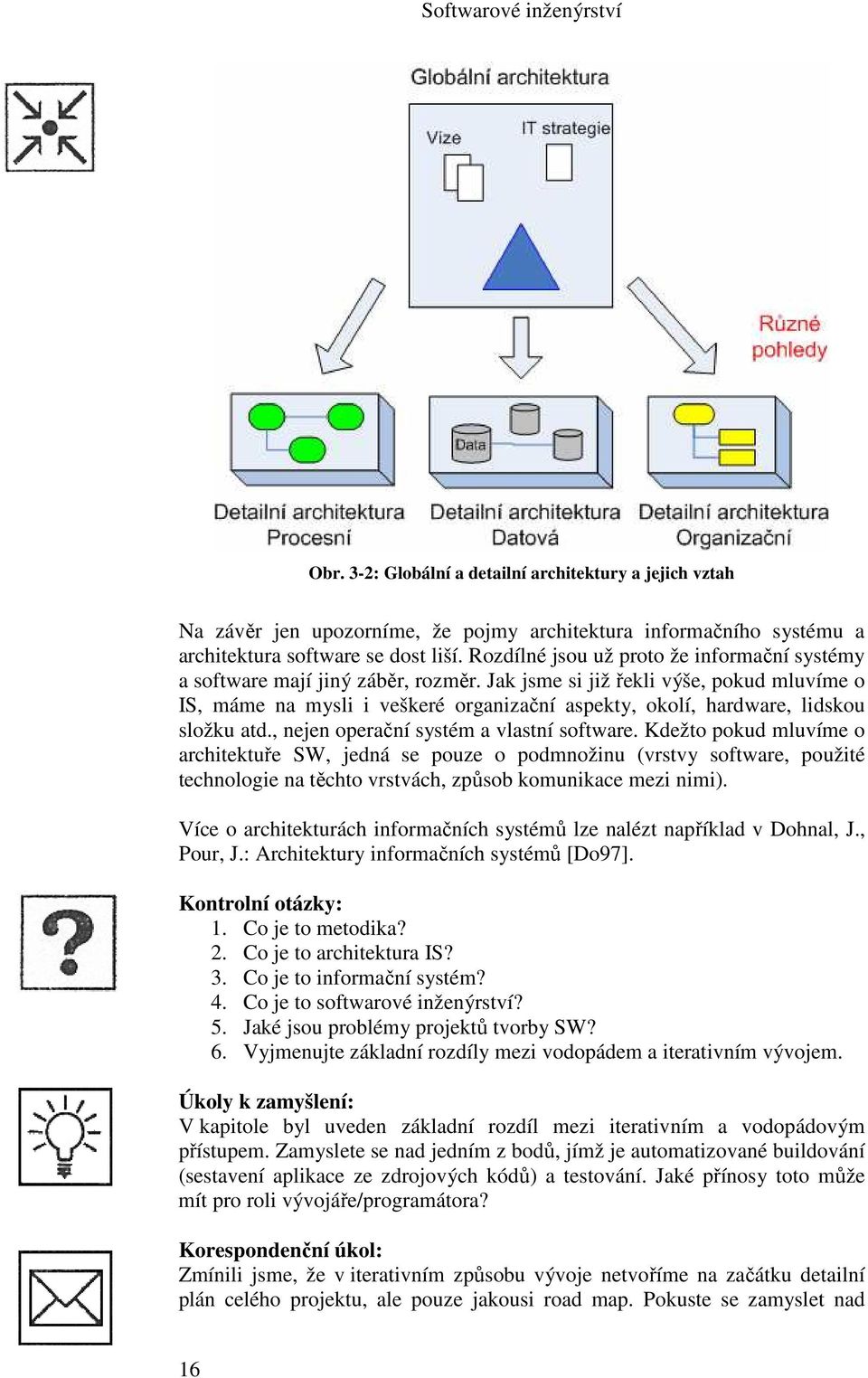 Jak jsme si již řekli výše, pokud mluvíme o IS, máme na mysli i veškeré organizační aspekty, okolí, hardware, lidskou složku atd., nejen operační systém a vlastní software.