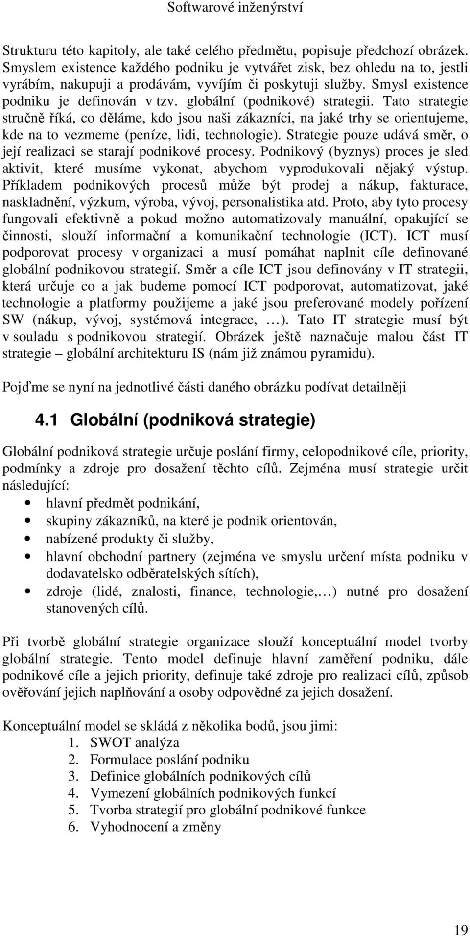 globální (podnikové) strategii. Tato strategie stručně říká, co děláme, kdo jsou naši zákazníci, na jaké trhy se orientujeme, kde na to vezmeme (peníze, lidi, technologie).