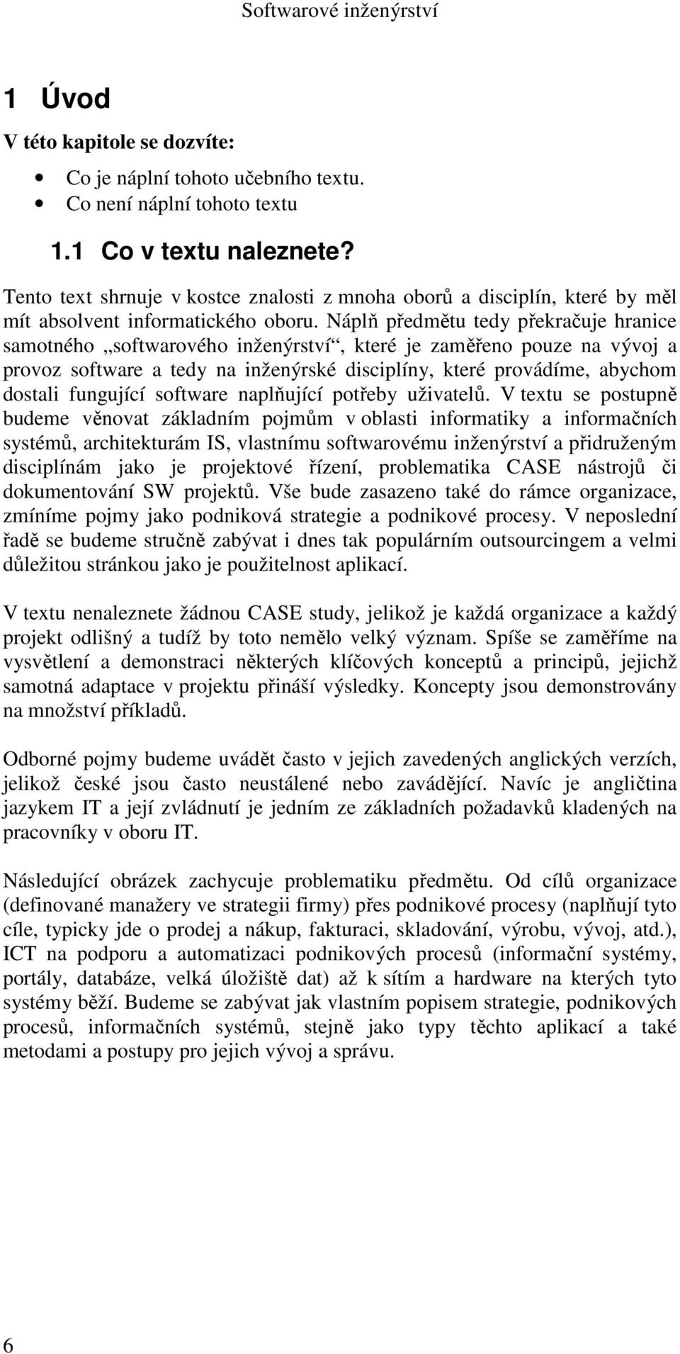 Náplň předmětu tedy překračuje hranice samotného softwarového inženýrství, které je zaměřeno pouze na vývoj a provoz software a tedy na inženýrské disciplíny, které provádíme, abychom dostali