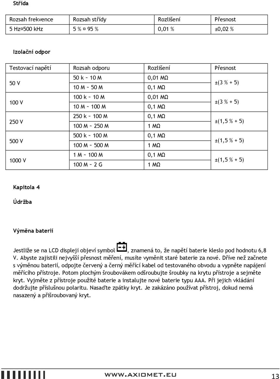 M ~ 100 M 0,1 MΩ 100 M ~ 2 G 1 MΩ ±(1,5 % + 5) Kapitola 4 Údržba Výměna baterií Jestliže se na LCD displeji objeví symbol, znamená to, že napětí baterie kleslo pod hodnotu 6,8 V.