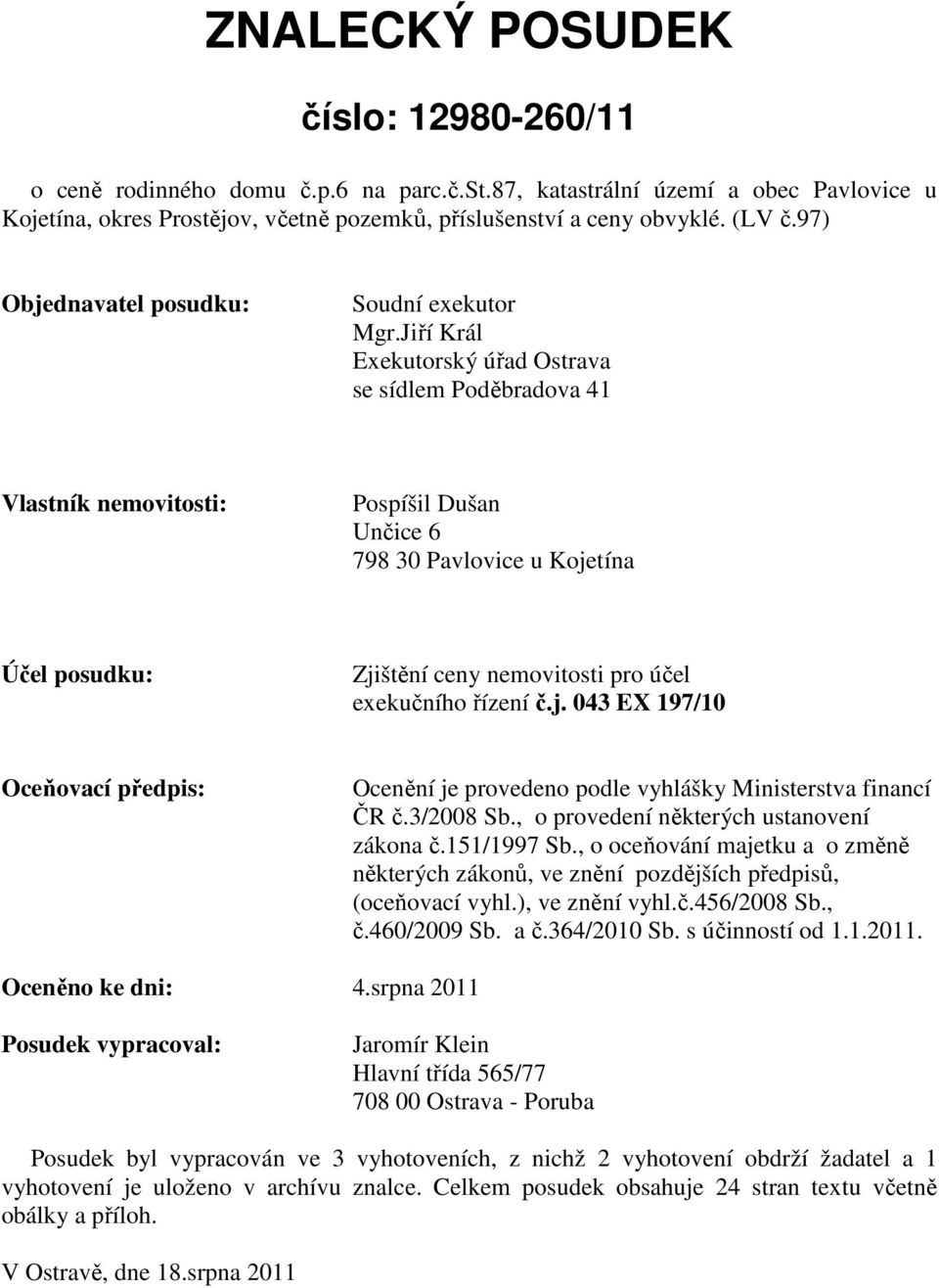 Jiří Král Exekutorský úřad Ostrava se sídlem Poděbradova 41 Vlastník nemovitosti: Pospíšil Dušan Unčice 6 798 30 Pavlovice u Kojetína Účel posudku: Zjištění ceny nemovitosti pro účel exekučního