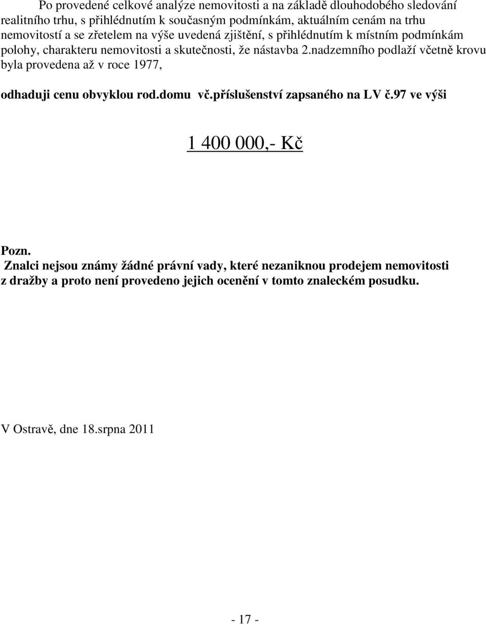 nadzemního podlaží včetně krovu byla provedena až v roce 1977, odhaduji cenu obvyklou rod.domu vč.příslušenství zapsaného na LV č.97 ve výši 1 400 000,- Kč Pozn.