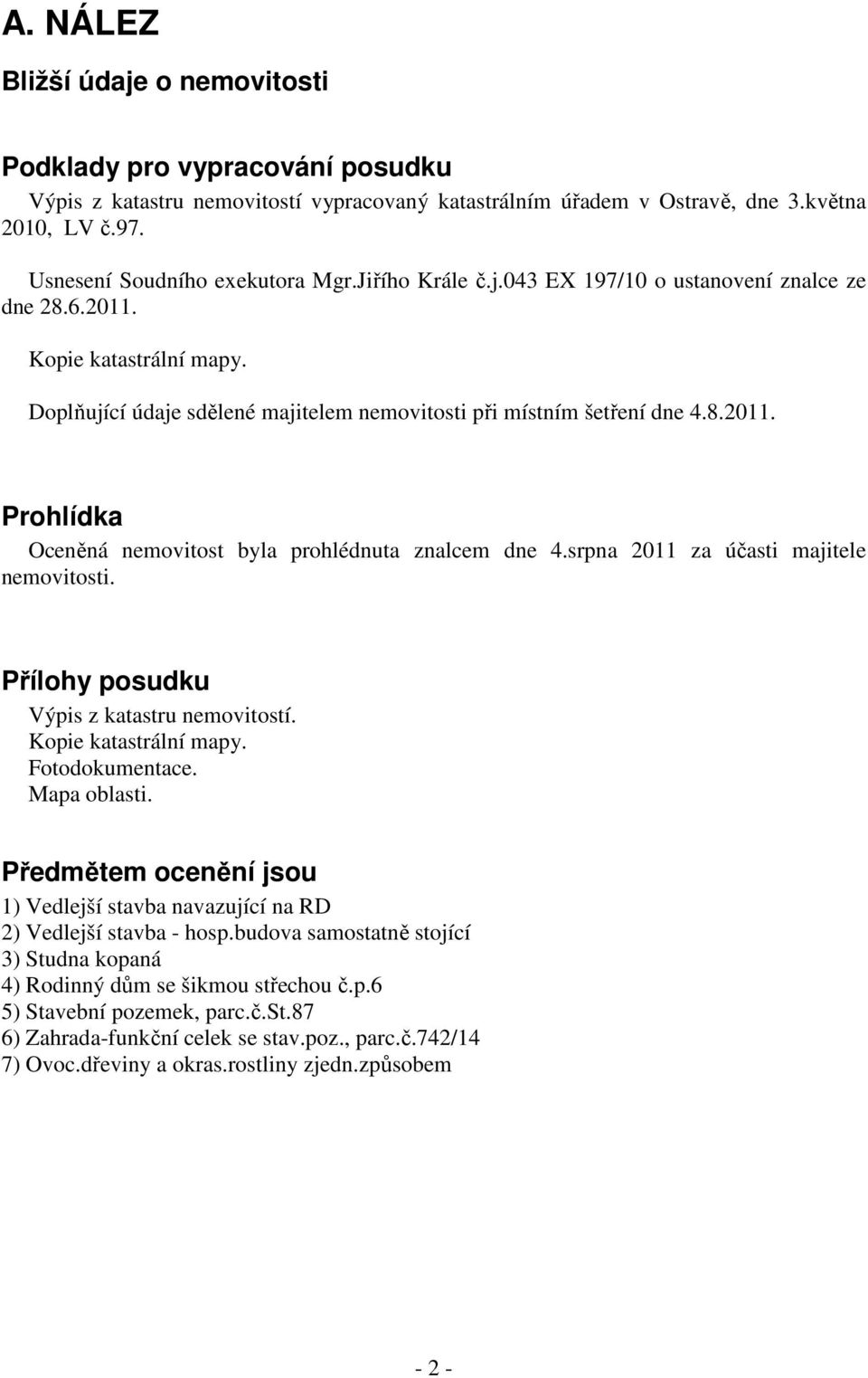 srpna 2011 za účasti majitele nemovitosti. Přílohy posudku Výpis z katastru nemovitostí. Kopie katastrální mapy. Fotodokumentace. Mapa oblasti.