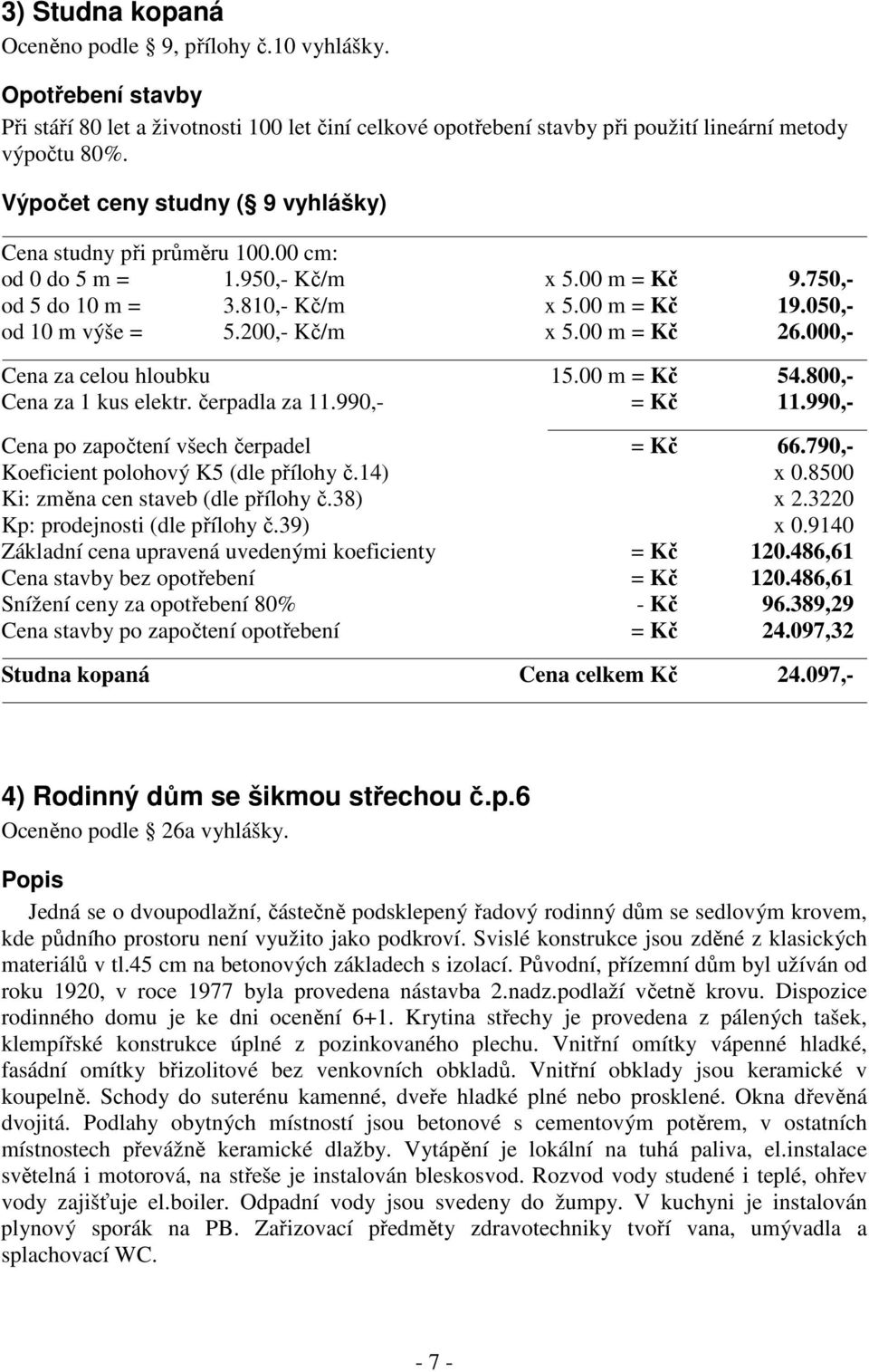 200,- Kč/m x 5.00 m = Kč 26.000,- Cena za celou hloubku 15.00 m = Kč 54.800,- Cena za 1 kus elektr. čerpadla za 11.990,- = Kč 11.990,- Cena po započtení všech čerpadel = Kč 66.