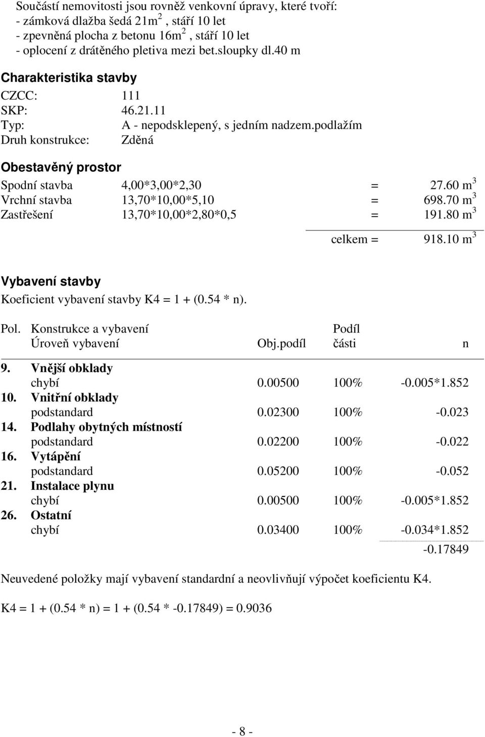 60 m 3 Vrchní stavba 13,70*10,00*5,10 = 698.70 m 3 Zastřešení 13,70*10,00*2,80*0,5 = 191.80 m 3 celkem = 918.10 m 3 Vybavení stavby Koeficient vybavení stavby K4 = 1 + (0.54 * n). Pol.