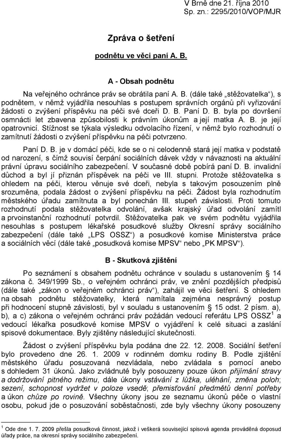 Stíţnost se týkala výsledku odvolacího řízení, v němţ bylo rozhodnutí o zamítnutí ţádosti o zvýšení příspěvku na péči potvrzeno. Paní D. B.