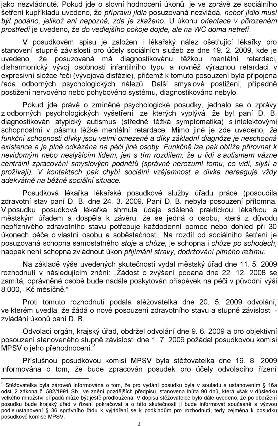 U úkonu orientace v přirozeném prostředí je uvedeno, ţe do vedlejšího pokoje dojde, ale na WC doma netrefí.