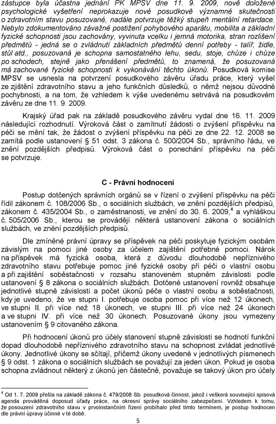 Nebylo zdokumentováno závažné postižení pohybového aparátu, mobilita a základní fyzické schopnosti jsou zachovány, vyvinuta vcelku i jemná motorika, stran rozlišení předmětů - jedná se o zvládnutí