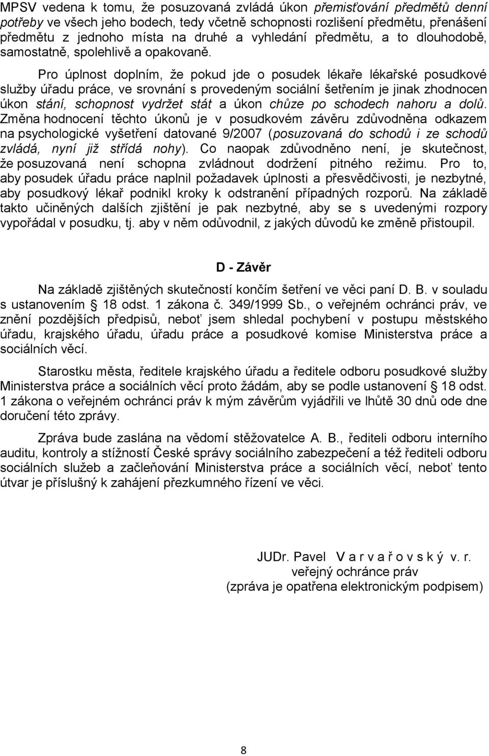 Pro úplnost doplním, ţe pokud jde o posudek lékaře lékařské posudkové sluţby úřadu práce, ve srovnání s provedeným sociální šetřením je jinak zhodnocen úkon stání, schopnost vydržet stát a úkon chůze