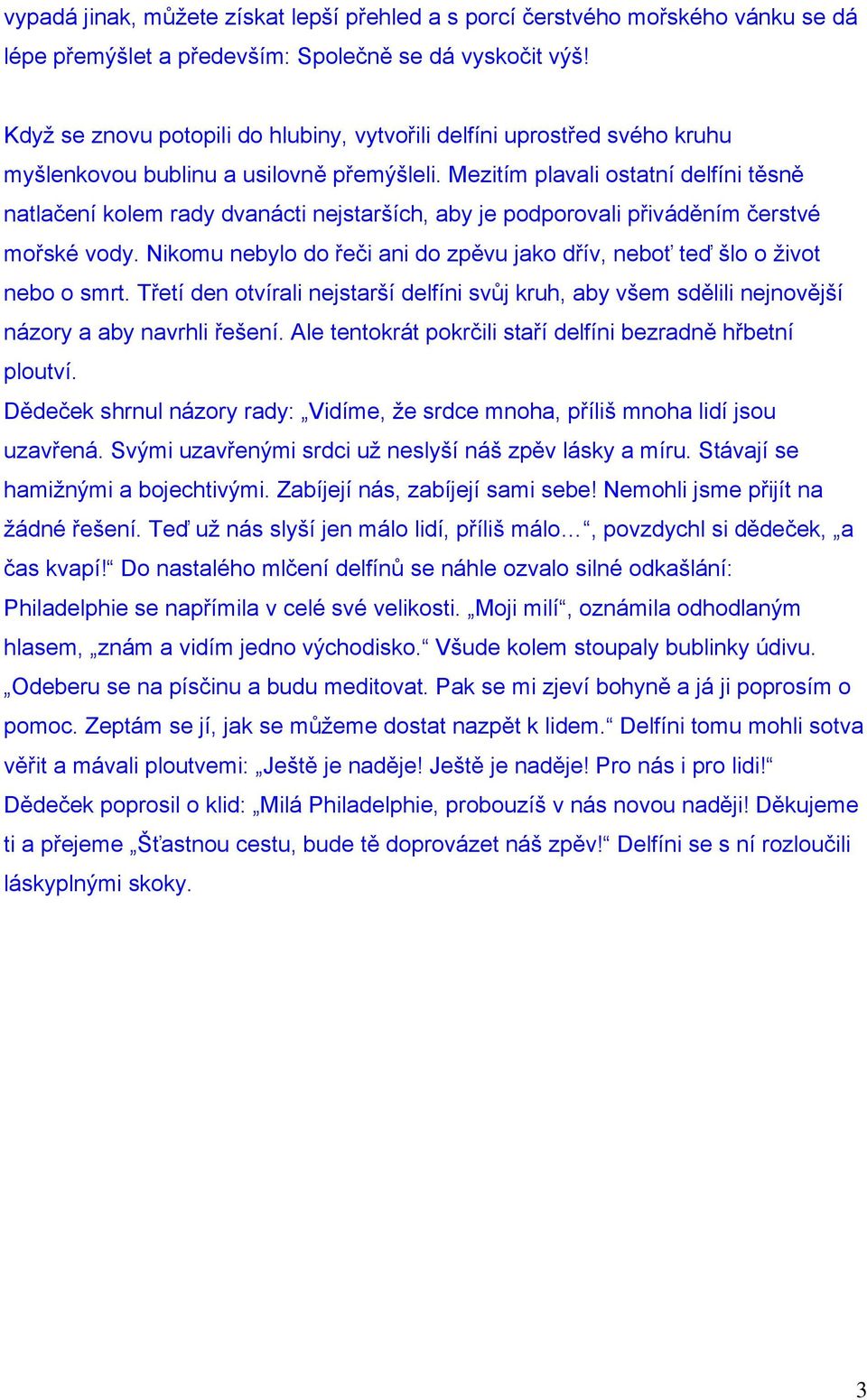 Mezitím plavali ostatní delfíni těsně natlačení kolem rady dvanácti nejstarších, aby je podporovali přiváděním čerstvé mořské vody.