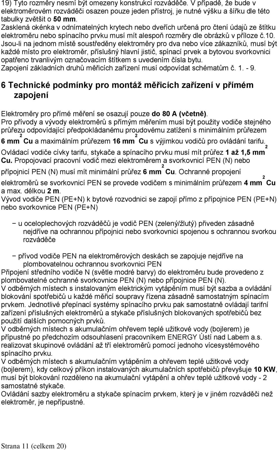 Jsou-li na jednom místě soustředěny elektroměry pro dva nebo více zákazníků, musí být každé místo pro elektroměr, příslušný hlavní jistič, spínací prvek a bytovou svorkovnici opatřeno trvanlivým