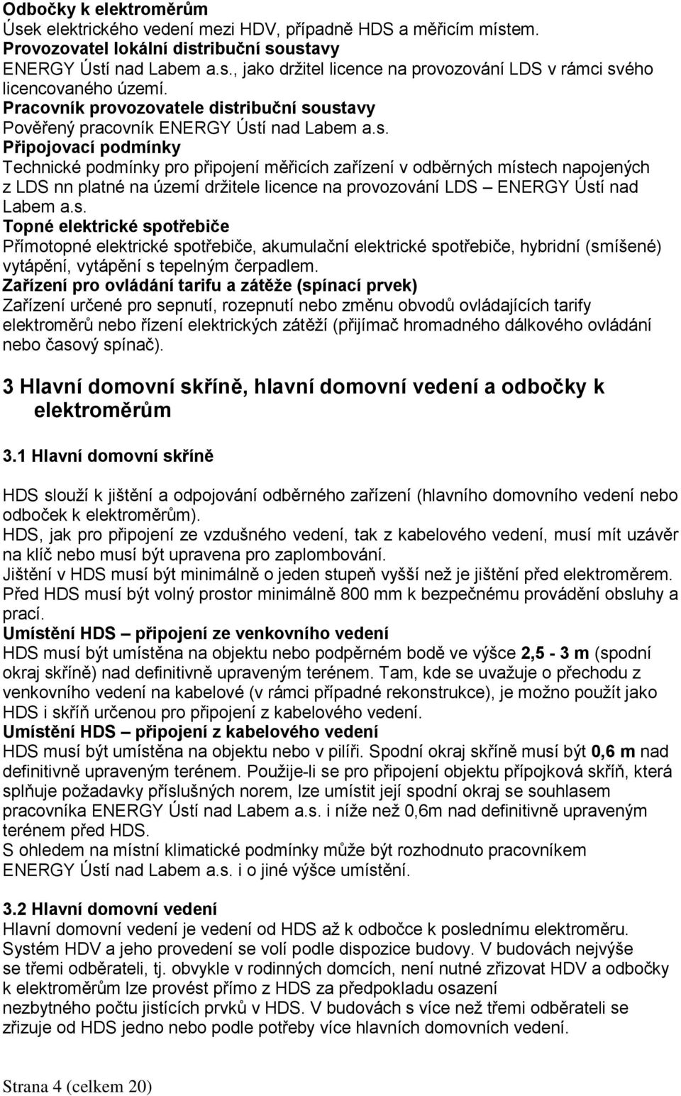 ribuční soustavy Pověřený pracovník ENERGY Ústí nad Labem a.s. Připojovací podmínky Technické podmínky pro připojení měřicích zařízení v odběrných místech napojených z LDS nn platné na území držitele licence na provozování LDS ENERGY Ústí nad Labem a.