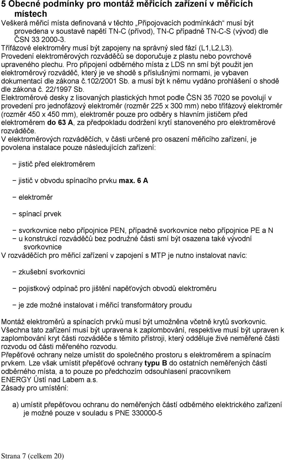 Pro připojení odběrného místa z LDS nn smí být použit jen elektroměrový rozváděč, který je ve shodě s příslušnými normami, je vybaven dokumentací dle zákona č.102/2001 Sb.