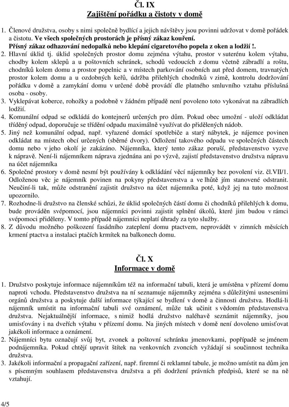 úklid společných prostor domu zejména výtahu, prostor v suterénu kolem výtahu, chodby kolem sklepů a u poštovních schránek, schodů vedoucích z domu včetně zábradlí a roštu, chodníků kolem domu a