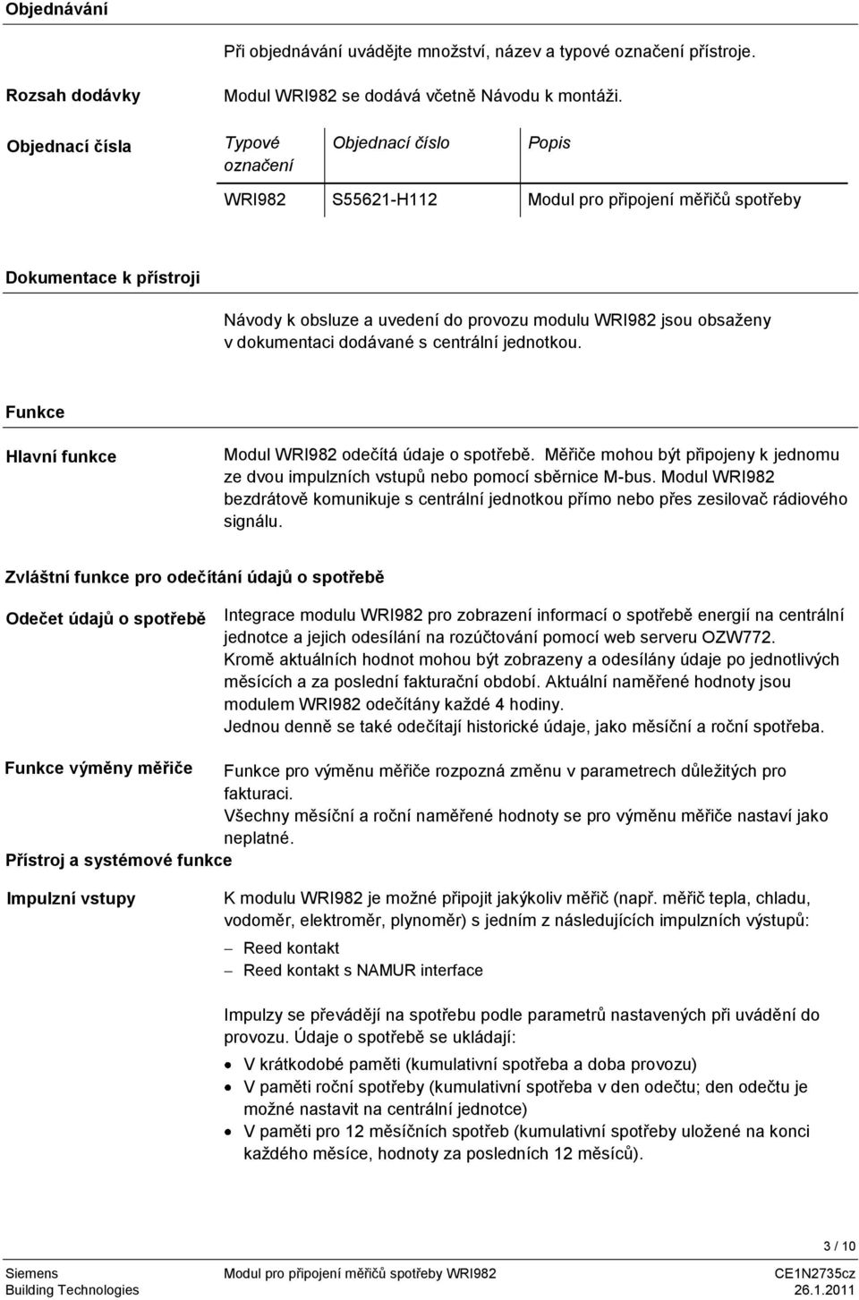 v dokumentaci dodávané s centrální jednotkou. Funkce Hlavní funkce Modul WRI982 odečítá údaje o spotřebě. Měřiče mohou být připojeny k jednomu ze dvou impulzních vstupů nebo pomocí sběrnice M-bus.