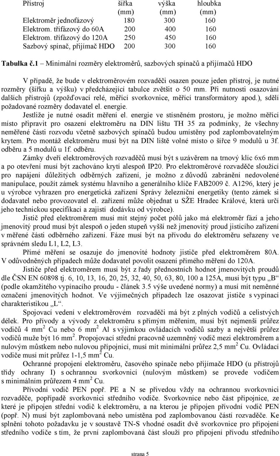 1 Minimální rozměry elektroměrů, sazbových spínačů a přijímačů HDO V případě, že bude v elektroměrovém rozvaděči osazen pouze jeden přístroj, je nutné rozměry (šířku a výšku) v předcházející tabulce