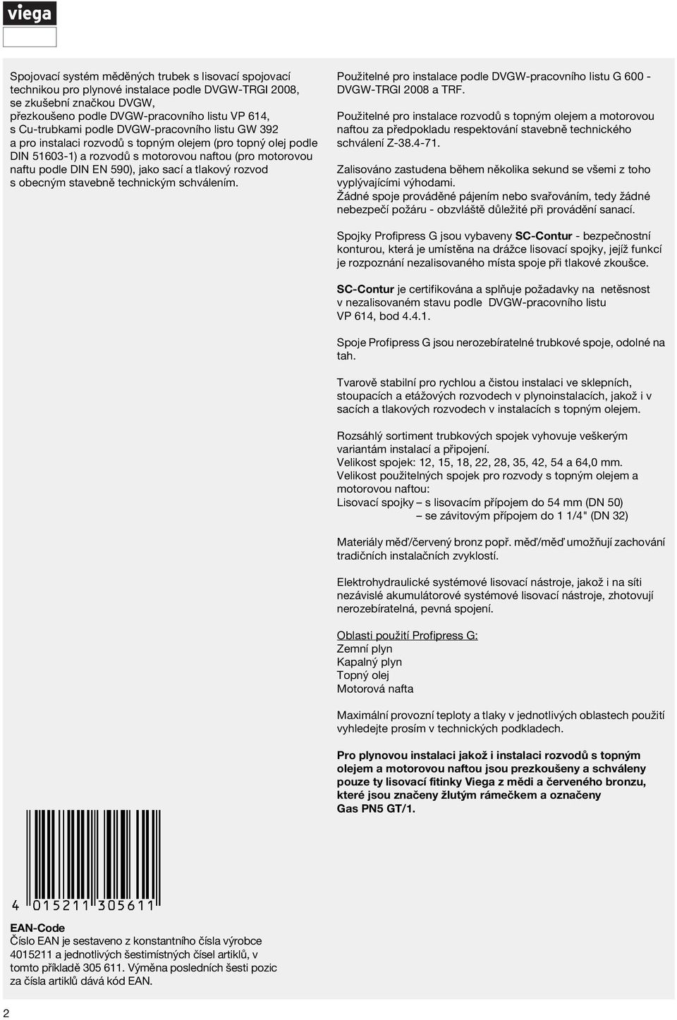 obecným stavebně technickým schválením. Použitelné pro instalace pole DVGW-pracovního listu G 600 - DVGW-TRGI 2008 a TRF.