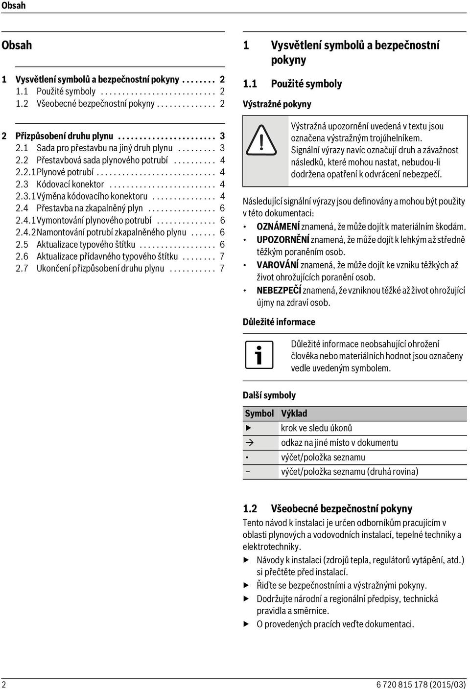 .............. 4 2.4 Přestavba na zkapalněný plyn................ 6 2.4.1Vymontování plynového potrubí.............. 6 2.4.2Namontování potrubí zkapalněného plynu...... 6 2.5 Aktualizace typového štítku.