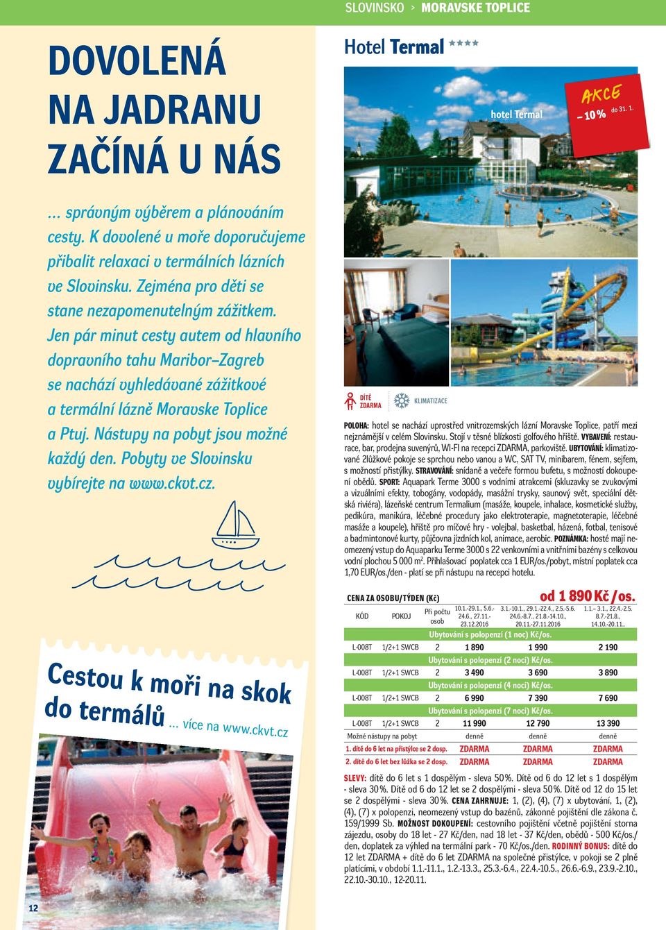 Jen pár minut cesty autem od hlavního dopravního tahu Maribor Zagreb se nachází vyhledávané zážitkové a termální lázně Moravske Toplice a Ptuj. Nástupy na pobyt jsou možné každý den.