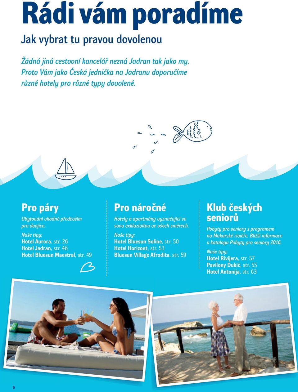 26 Hotel Jadran, str. 46 Hotel Bluesun Maestral, str. 49 Pro náročné Hotely a apartmány vyznačující se svou exkluzivitou ve všech směrech. Naše tipy: Hotel Bluesun Soline, str.