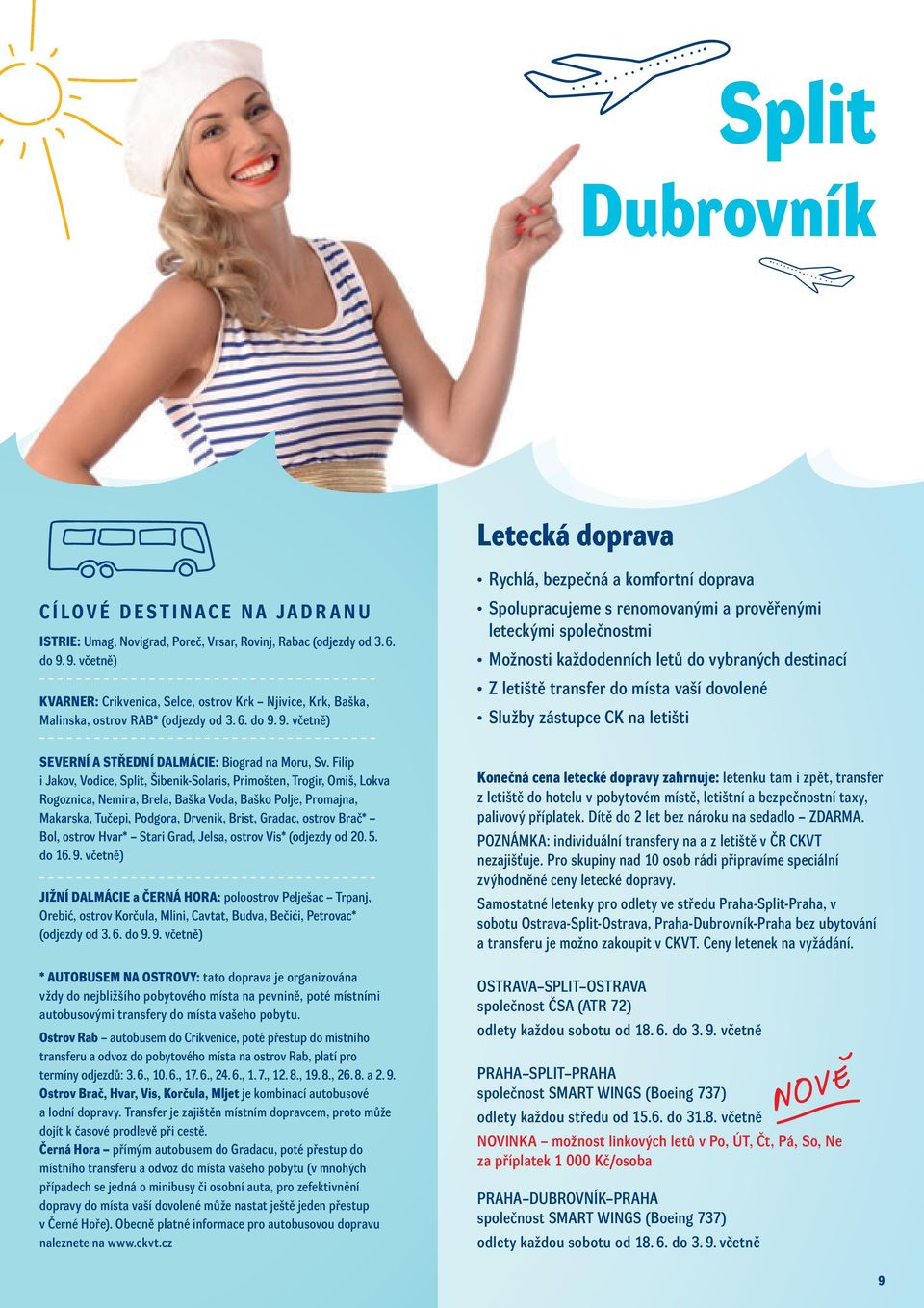 9. včetně) Spolupracujeme s renomovanými a prověřenými leteckými společnostmi Možnosti každodenních letů do vybraných destinací Z letiště transfer do místa vaší dovolené Služby zástupce CK na letišti