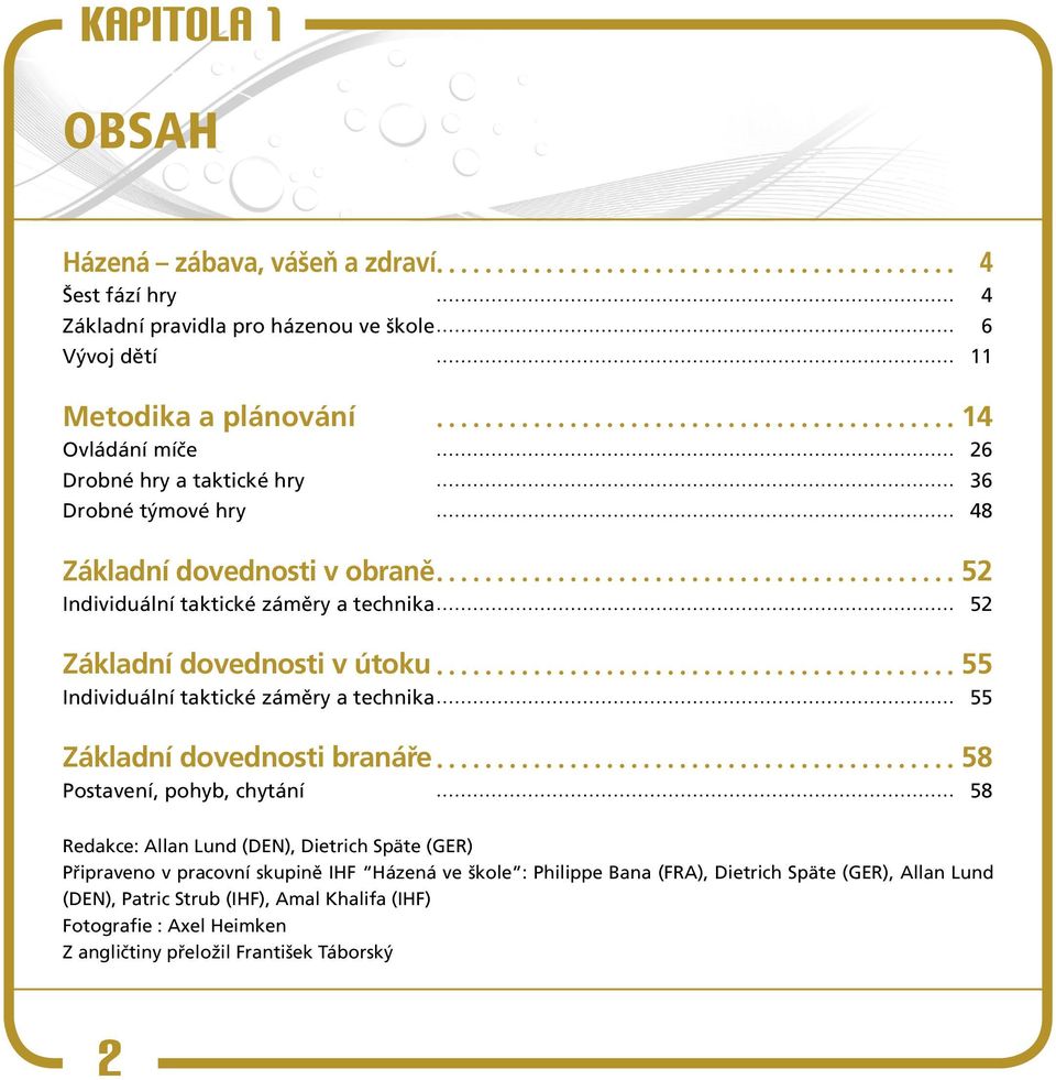 záměry a technika 55 Základní dovednosti branáře 58 Postavení, pohyb, chytání 58 Redakce: Allan Lund (DEN), Dietrich Späte (GER) Připraveno v pracovní skupině IHF Házená