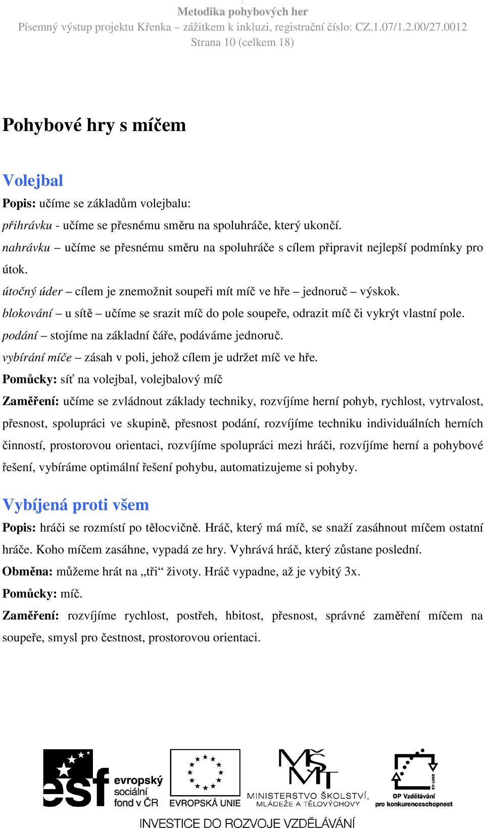 blokování u sítě učíme se srazit míč do pole soupeře, odrazit míč či vykrýt vlastní pole. podání stojíme na základní čáře, podáváme jednoruč.