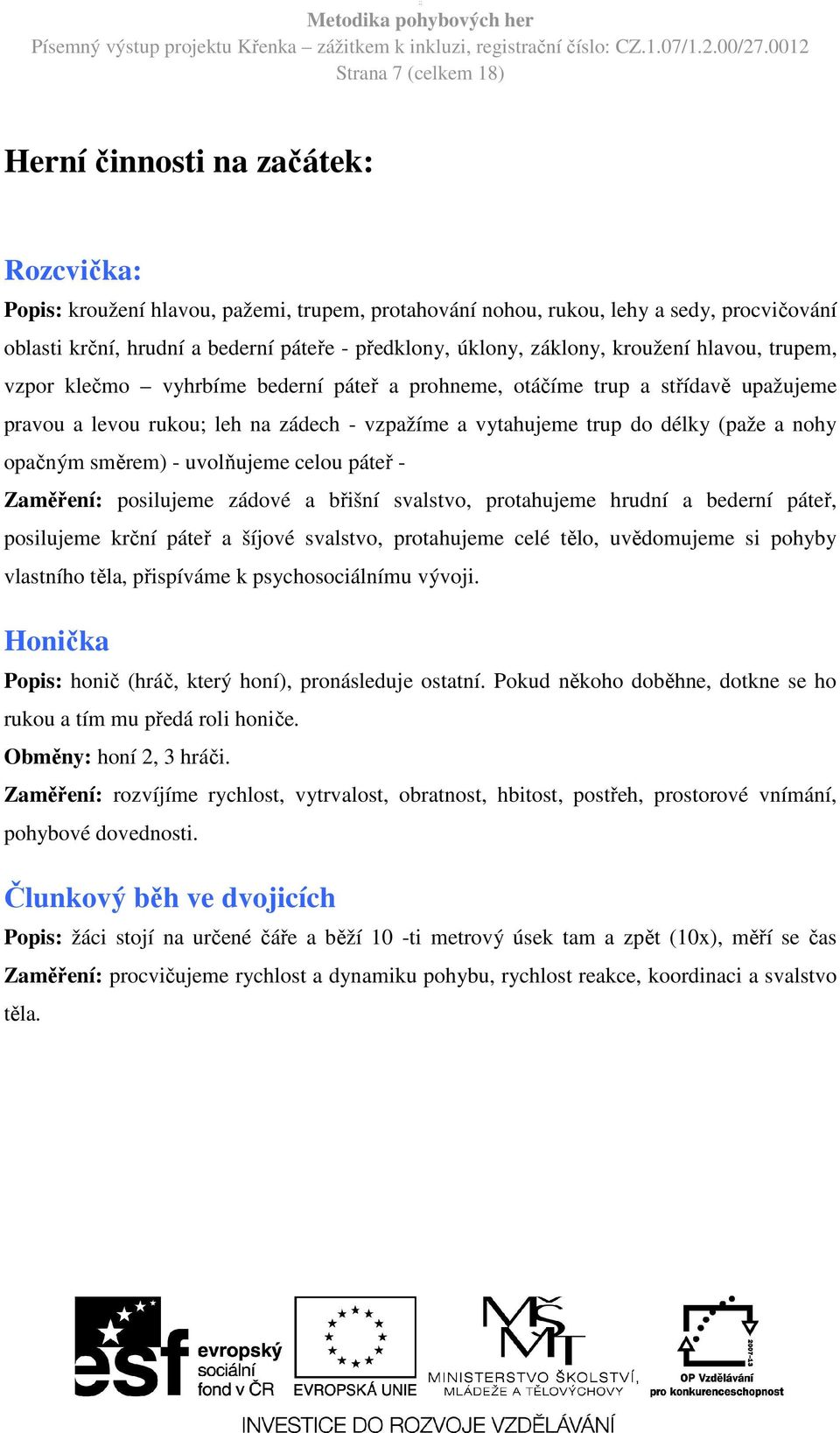 do délky (paže a nohy opačným směrem) - uvolňujeme celou páteř - Zaměření: posilujeme zádové a břišní svalstvo, protahujeme hrudní a bederní páteř, posilujeme krční páteř a šíjové svalstvo,