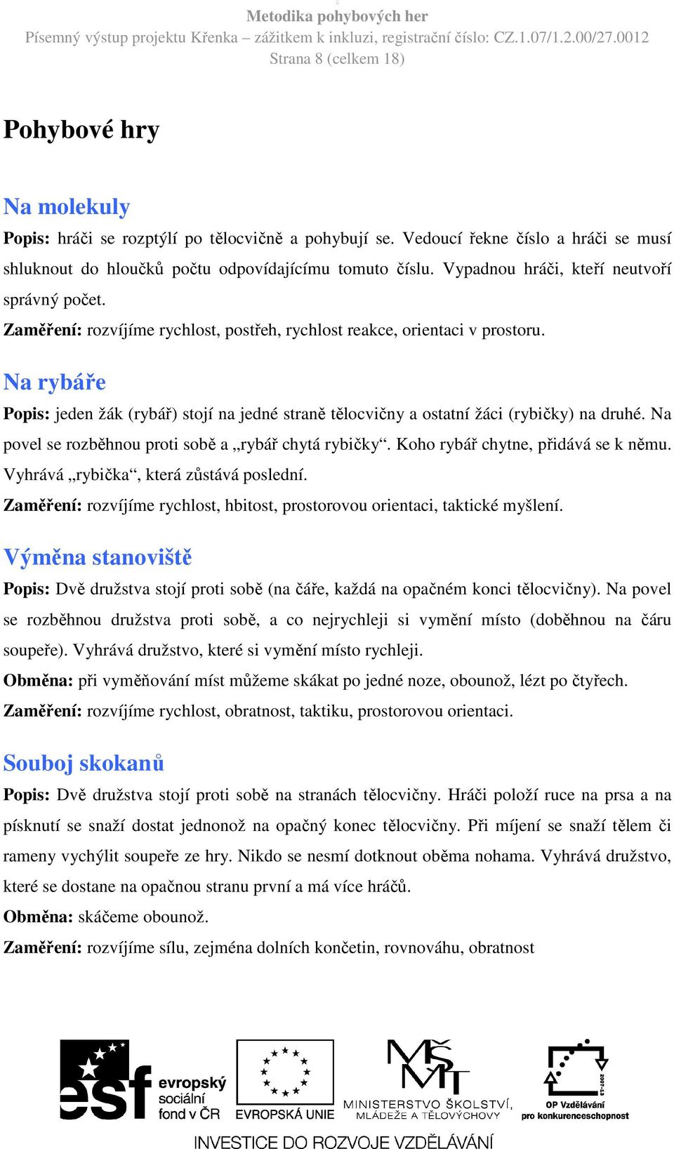 Na rybáře Popis: jeden žák (rybář) stojí na jedné straně tělocvičny a ostatní žáci (rybičky) na druhé. Na povel se rozběhnou proti sobě a rybář chytá rybičky. Koho rybář chytne, přidává se k němu.