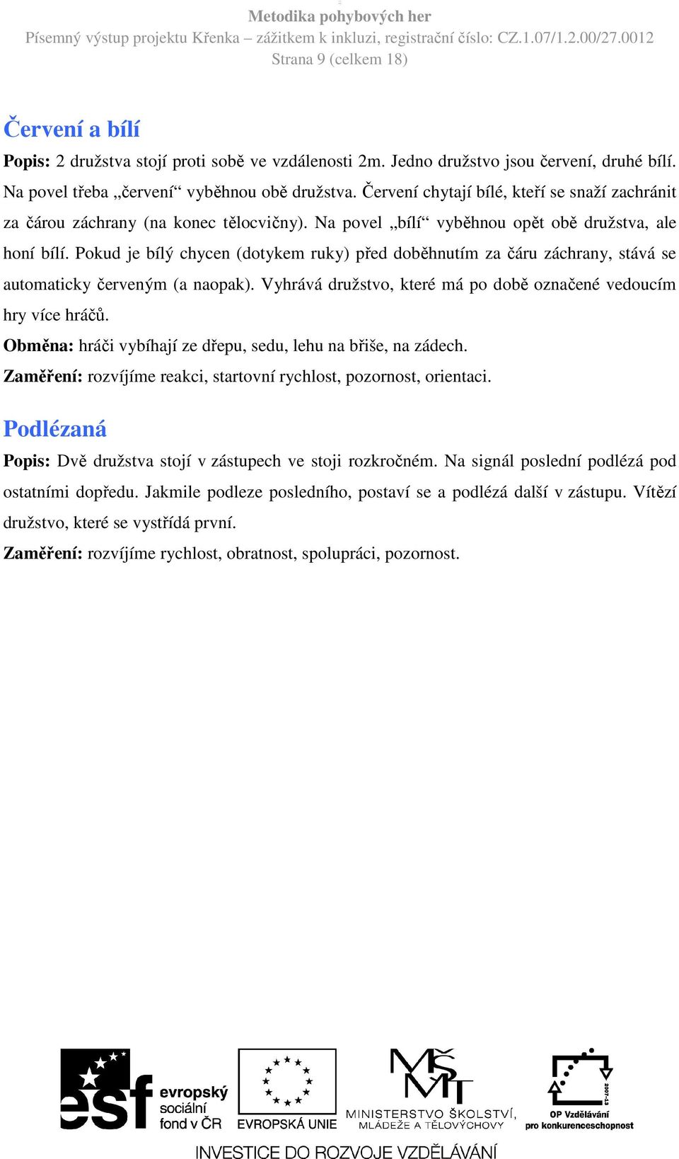 Pokud je bílý chycen (dotykem ruky) před doběhnutím za čáru záchrany, stává se automaticky červeným (a naopak). Vyhrává družstvo, které má po době označené vedoucím hry více hráčů.