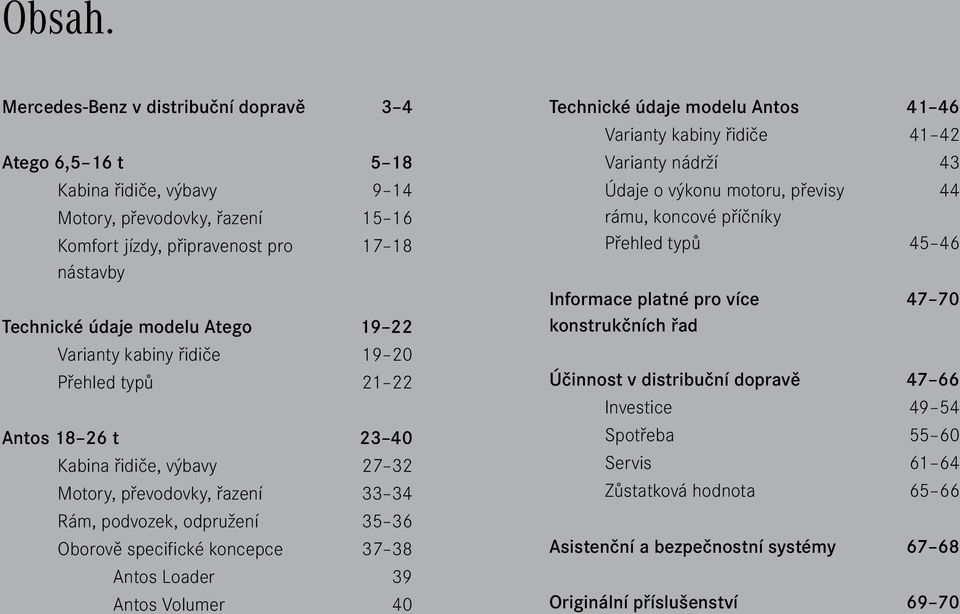 22 Varianty kabiny řidiče 19 20 Přehled typů 21 22 Antos 18 26 t 23 40 Kabina řidiče, výbavy 27 32 Motory, převodovky, řazení 33 34 Rám, podvozek, odpružení 35 36 Oborově specifické koncepce 37 38