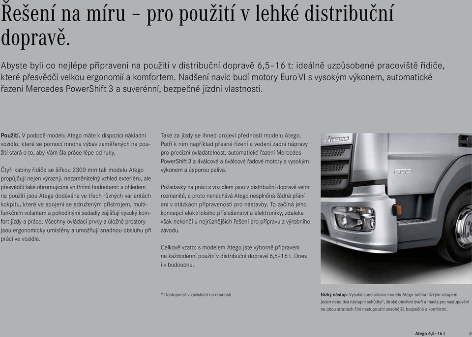 Nadšení navíc budí motory Euro VI s vysokým výkonem, automatické řazení Mercedes PowerShift 3 a suverénní, bezpečné jízdní vlastnosti. Použití.