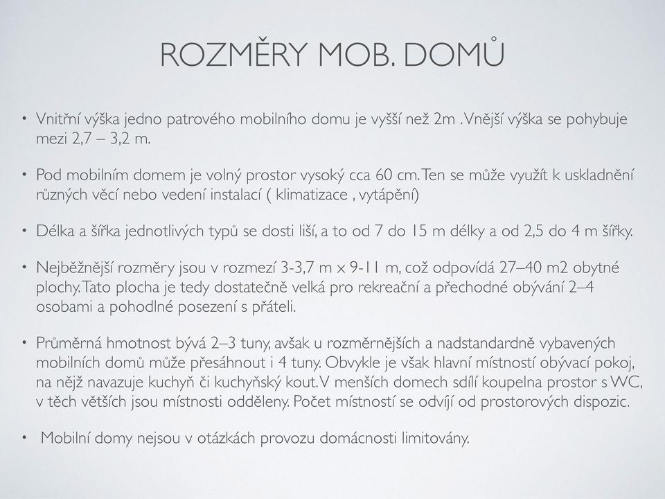 Nejběžnější rozměry jsou v rozmezí 3-3,7 m x 9-11 m, což odpovídá 27 40 m2 obytné plochy.