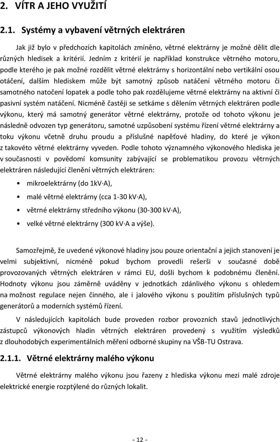 natáčení větrného motoru či samotného natočení lopatek a podle toho pak rozdělujeme větrné elektrárny na aktivní či pasivní systém natáčení.