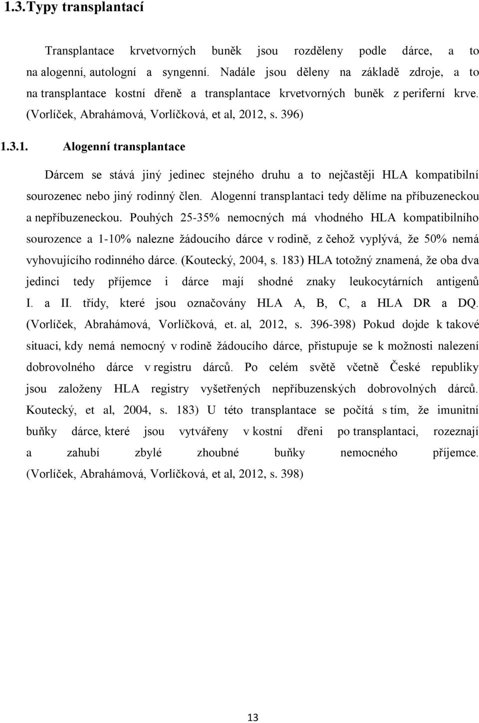 , s. 396) 1.3.1. Alogenní transplantace Dárcem se stává jiný jedinec stejného druhu a to nejčastěji HLA kompatibilní sourozenec nebo jiný rodinný člen.
