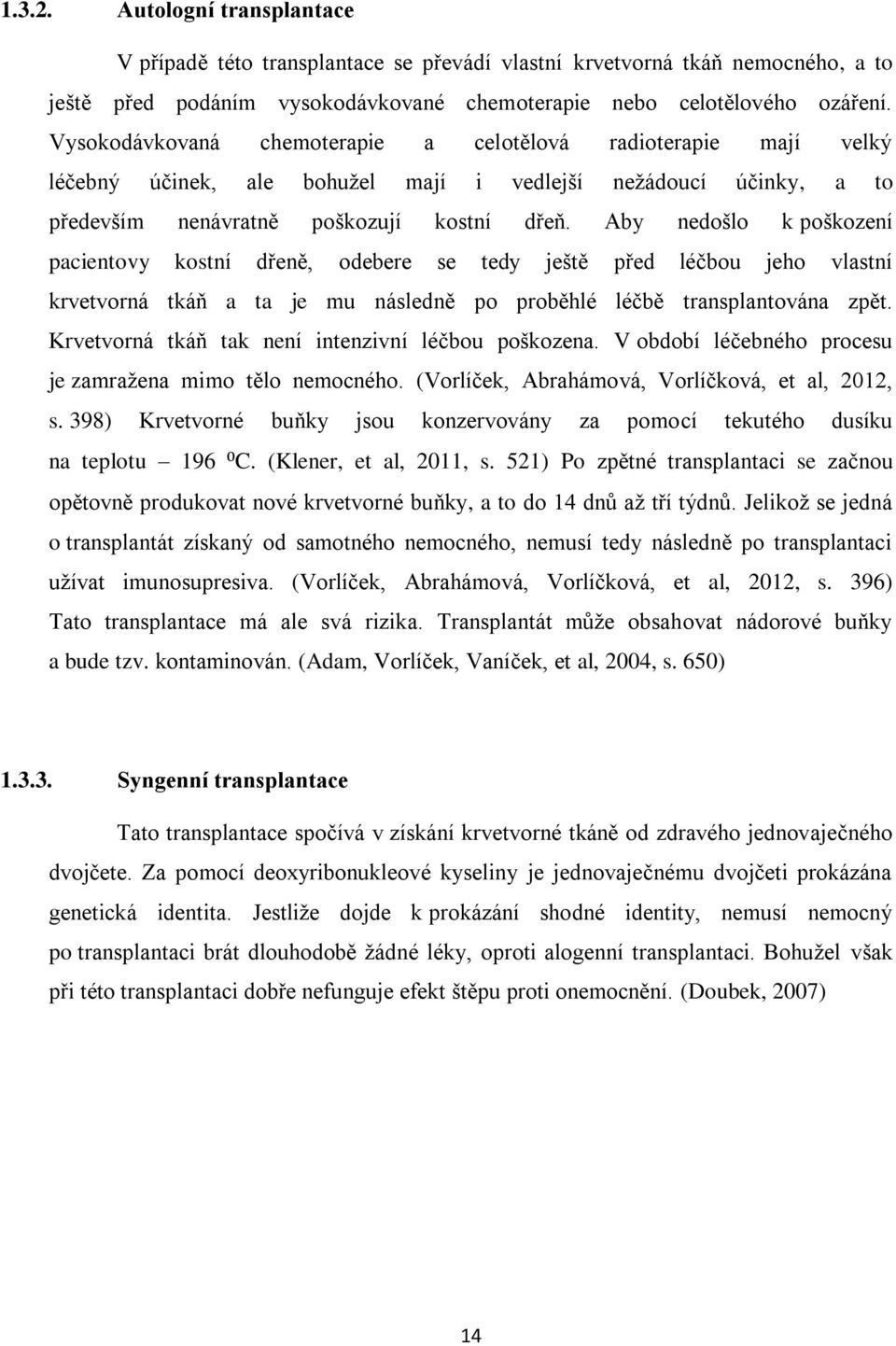 Aby nedošlo k poškození pacientovy kostní dřeně, odebere se tedy ještě před léčbou jeho vlastní krvetvorná tkáň a ta je mu následně po proběhlé léčbě transplantována zpět.