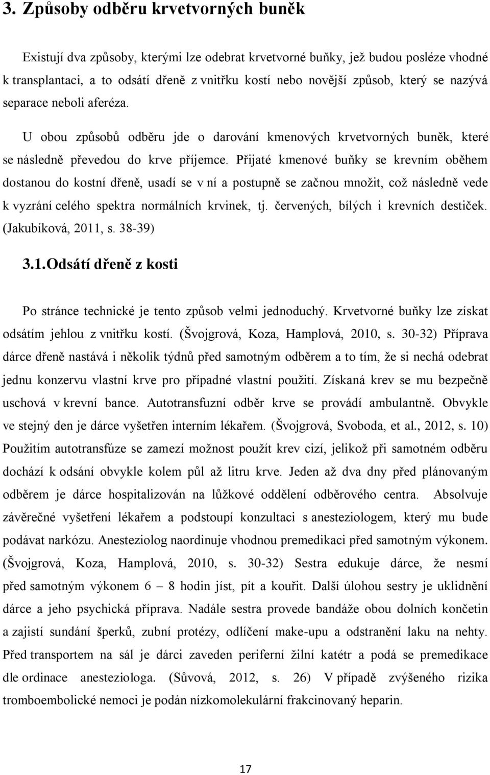 Přijaté kmenové buňky se krevním oběhem dostanou do kostní dřeně, usadí se v ní a postupně se začnou množit, což následně vede k vyzrání celého spektra normálních krvinek, tj.