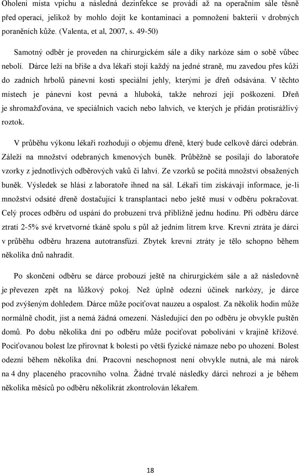 Dárce leží na břiše a dva lékaři stojí každý na jedné straně, mu zavedou přes kůži do zadních hrbolů pánevní kosti speciální jehly, kterými je dřeň odsávána.