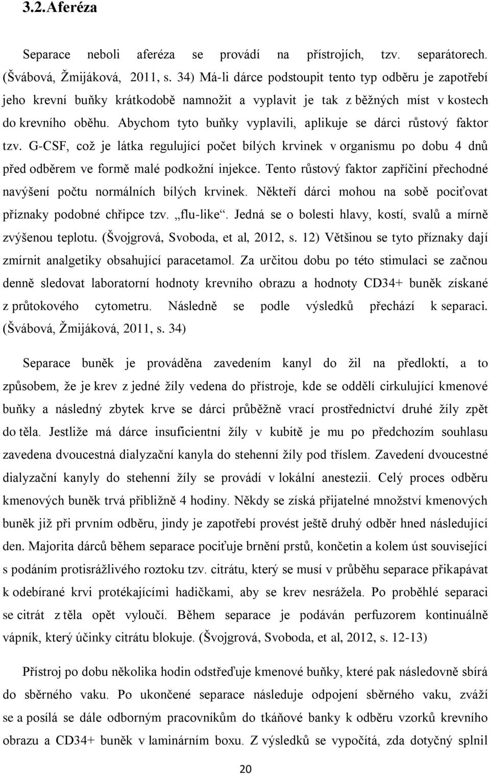 Abychom tyto buňky vyplavili, aplikuje se dárci růstový faktor tzv. G-CSF, což je látka regulující počet bílých krvinek v organismu po dobu 4 dnů před odběrem ve formě malé podkožní injekce.