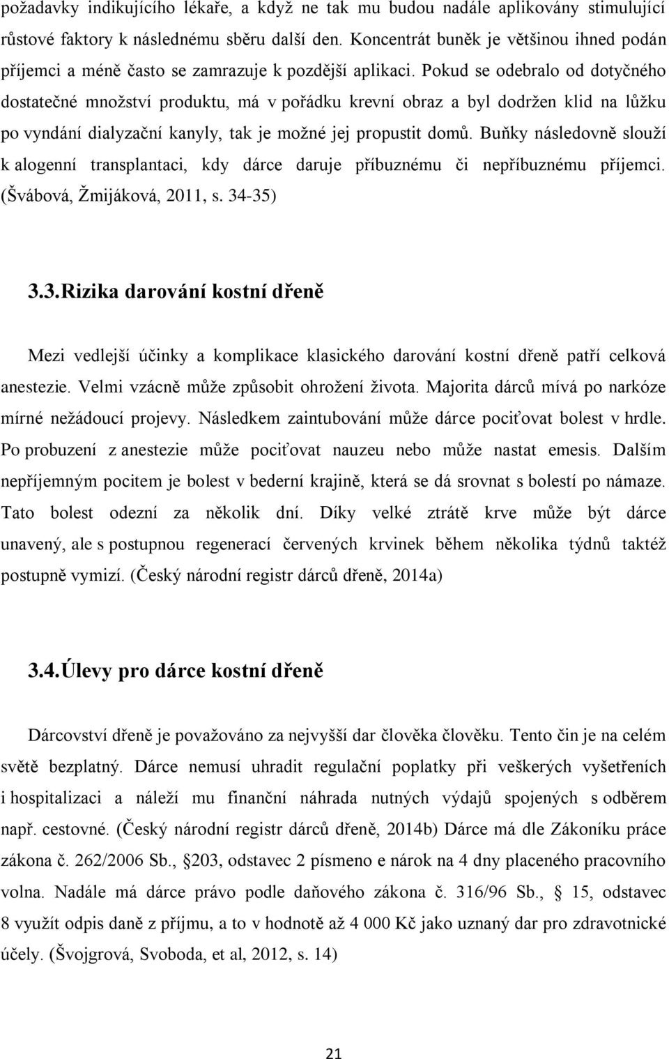 Pokud se odebralo od dotyčného dostatečné množství produktu, má v pořádku krevní obraz a byl dodržen klid na lůžku po vyndání dialyzační kanyly, tak je možné jej propustit domů.