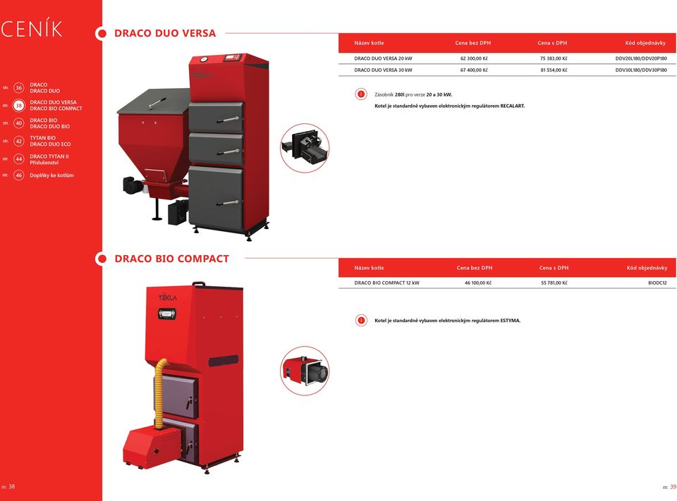 objednávky 46 100,00 Kč 55 781,00 Kč BIODC12 Zásobník 280l pro verze 20 a 30 kw. Kotel je standardně vybaven elektronckým regulátorem RECALART.