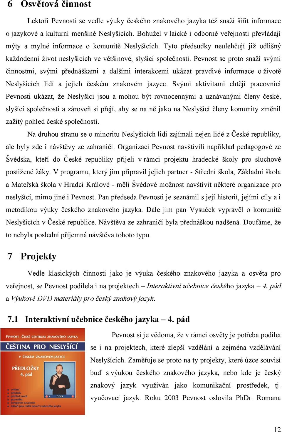 Pevnost se proto snaží svými činnostmi, svými přednáškami a dalšími interakcemi ukázat pravdivé informace o životě Neslyšících lidí a jejich českém znakovém jazyce.