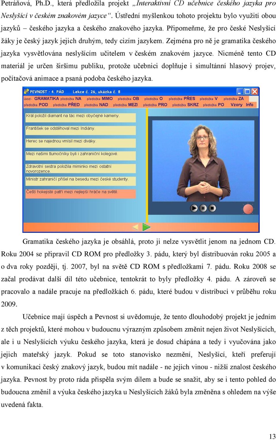 Zejména pro ně je gramatika českého jazyka vysvětlována neslyšícím učitelem v českém znakovém jazyce.