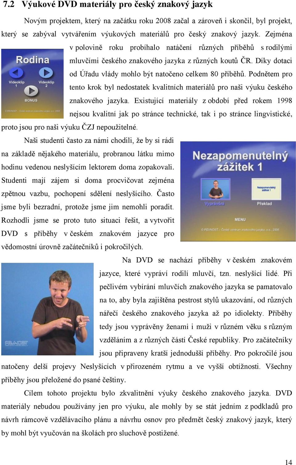 Podnětem pro tento krok byl nedostatek kvalitních materiálů pro naši výuku českého znakového jazyka.