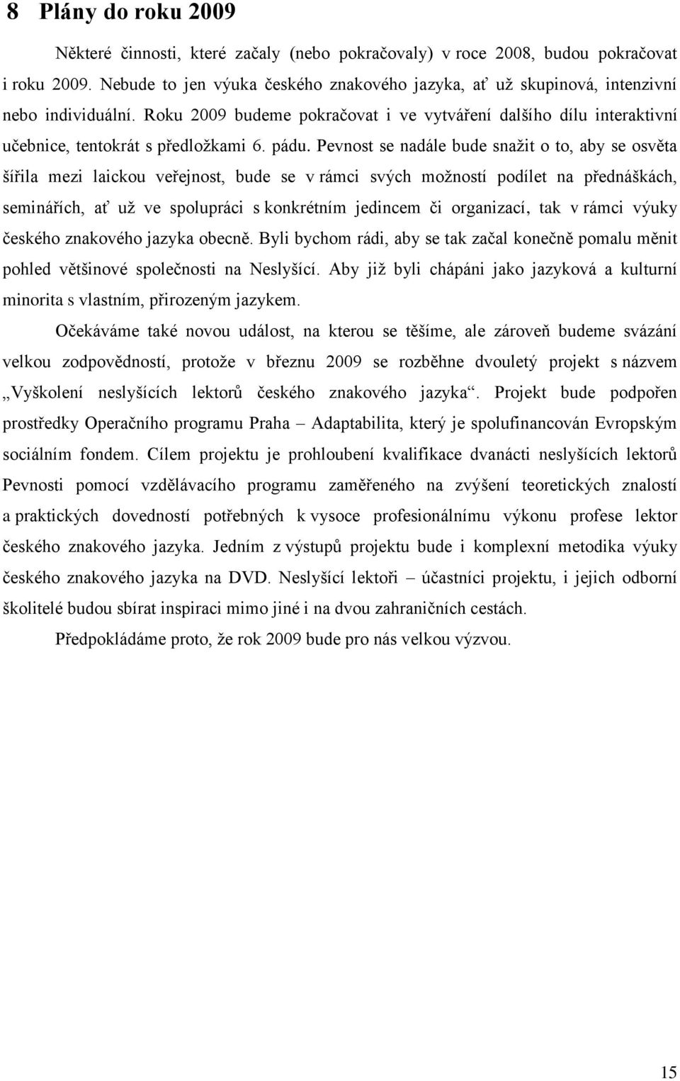 pádu. Pevnost se nadále bude snažit o to, aby se osvěta šířila mezi laickou veřejnost, bude se v rámci svých možností podílet na přednáškách, seminářích, ať už ve spolupráci s konkrétním jedincem či