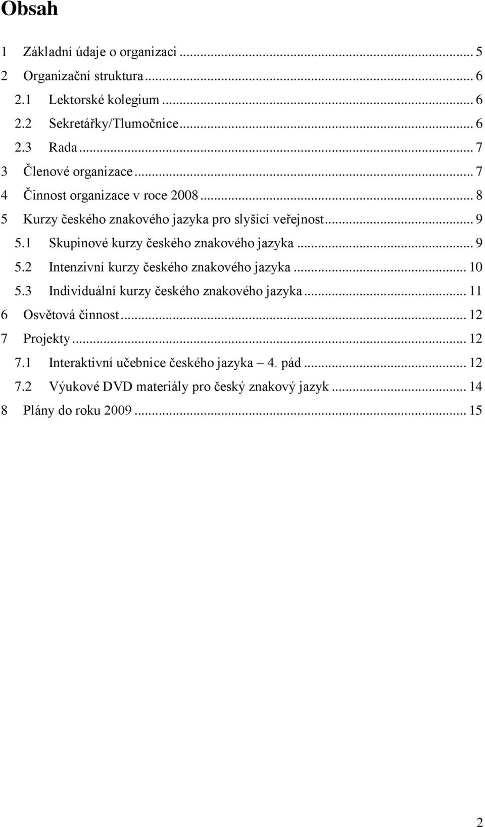 1 Skupinové kurzy českého znakového jazyka... 9 5.2 Intenzivní kurzy českého znakového jazyka... 10 5.3 Individuální kurzy českého znakového jazyka.